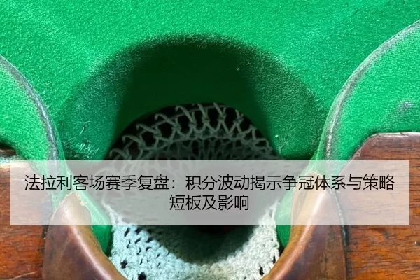 法拉利客场赛季复盘：积分波动揭示争冠体系与策略短板及影响