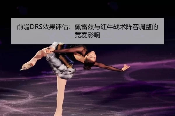 前瞻DRS效果评估：佩雷兹与红牛战术阵容调整的竞赛影响